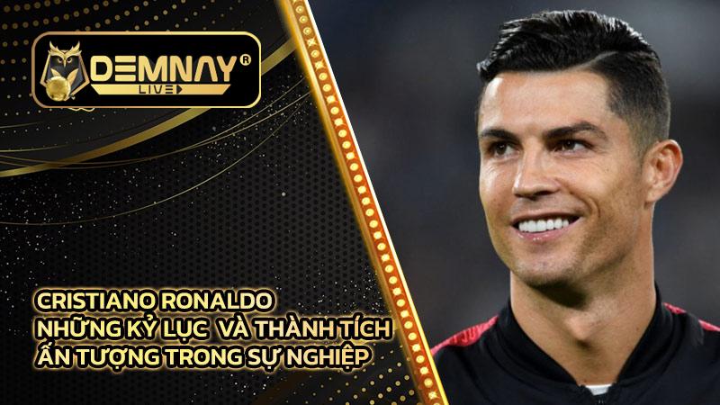 Cristiano Ronaldo - Những kỷ lục và thành tích ấn tượng trong sự nghiệp