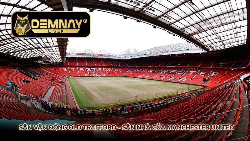 Sân vận động Old Trafford - Sân nhà của Manchester United